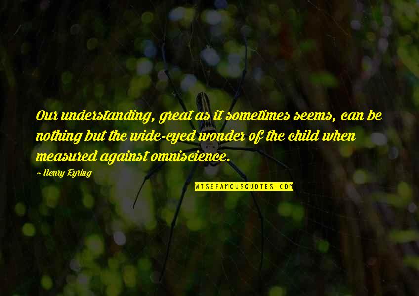 Wide Eyed Quotes By Henry Eyring: Our understanding, great as it sometimes seems, can
