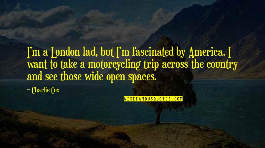 Wide Open Spaces Quotes By Charlie Cox: I'm a London lad, but I'm fascinated by Wide Open Spaces Quotes By Charlie Cox: I'm a London lad, but I'm fascinated by