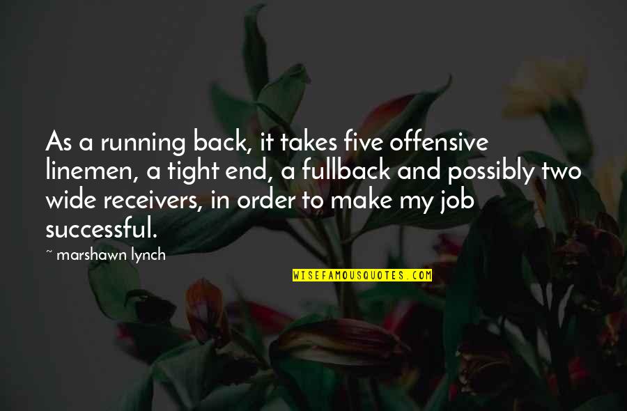 Wide Receivers Quotes By Marshawn Lynch: As a running back, it takes five offensive Wide Receivers Quotes By Marshawn Lynch: As a running back, it takes five offensive