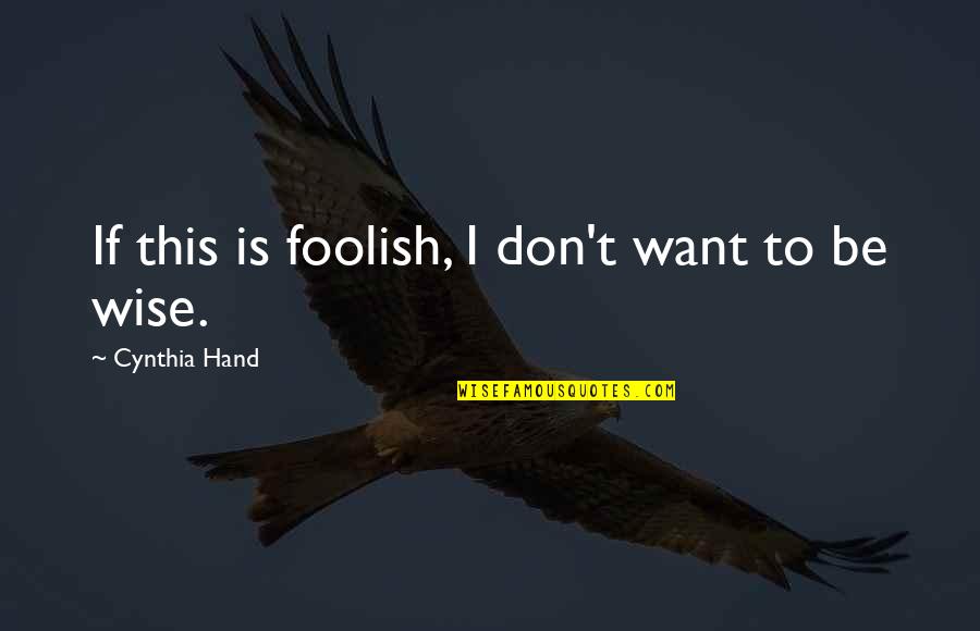 Wide Smiles Quotes By Cynthia Hand: If this is foolish, I don't want to Wide Smiles Quotes By Cynthia Hand: If this is foolish, I don't want to