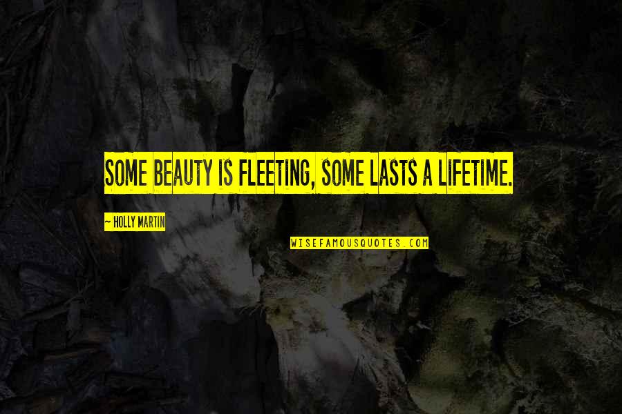 Widely Known Quotes By Holly Martin: Some beauty is fleeting, some lasts a lifetime. Widely Known Quotes By Holly Martin: Some beauty is fleeting, some lasts a lifetime.