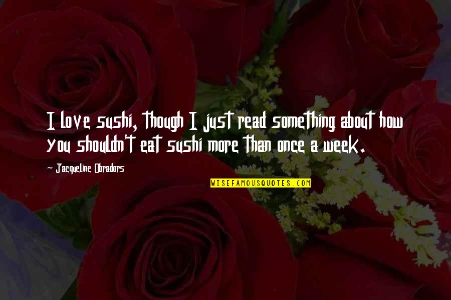 Widely Known Quotes By Jacqueline Obradors: I love sushi, though I just read something Widely Known Quotes By Jacqueline Obradors: I love sushi, though I just read something