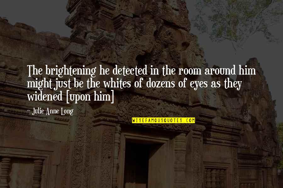Widened Eyes Quotes By Julie Anne Long: The brightening he detected in the room around