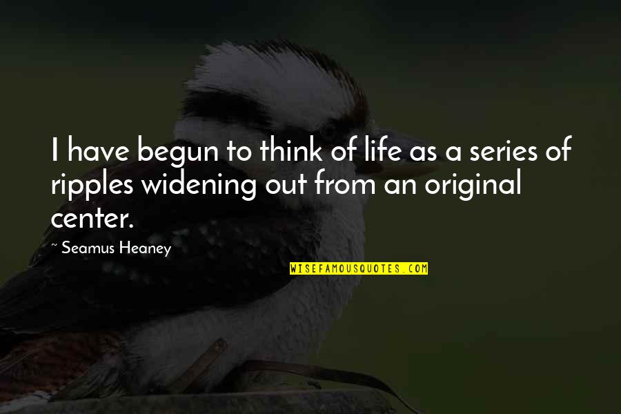 Widening Quotes By Seamus Heaney: I have begun to think of life as