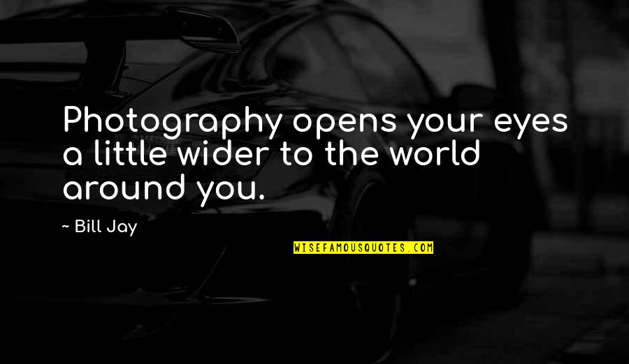 Wider World Quotes By Bill Jay: Photography opens your eyes a little wider to