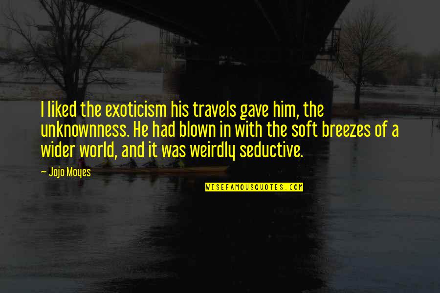 Wider World Quotes By Jojo Moyes: I liked the exoticism his travels gave him,
