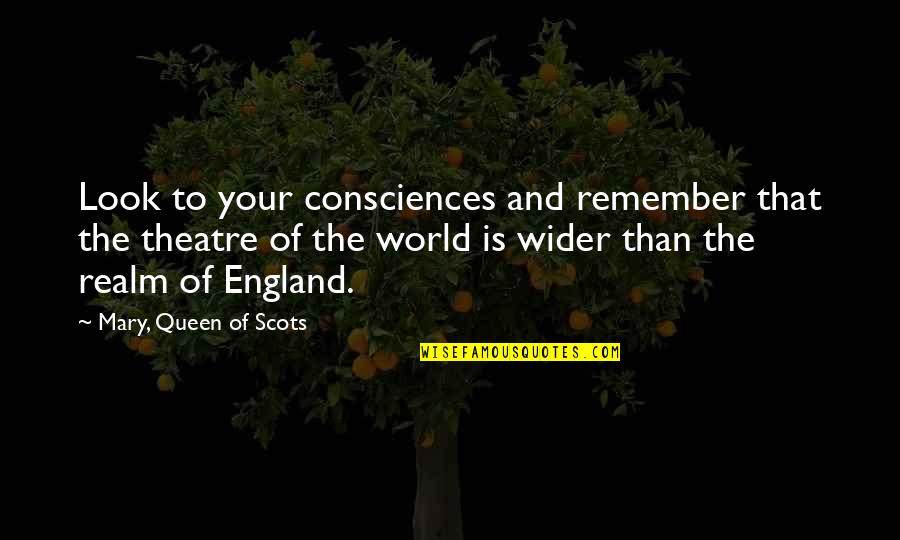 Wider World Quotes By Mary, Queen Of Scots: Look to your consciences and remember that the