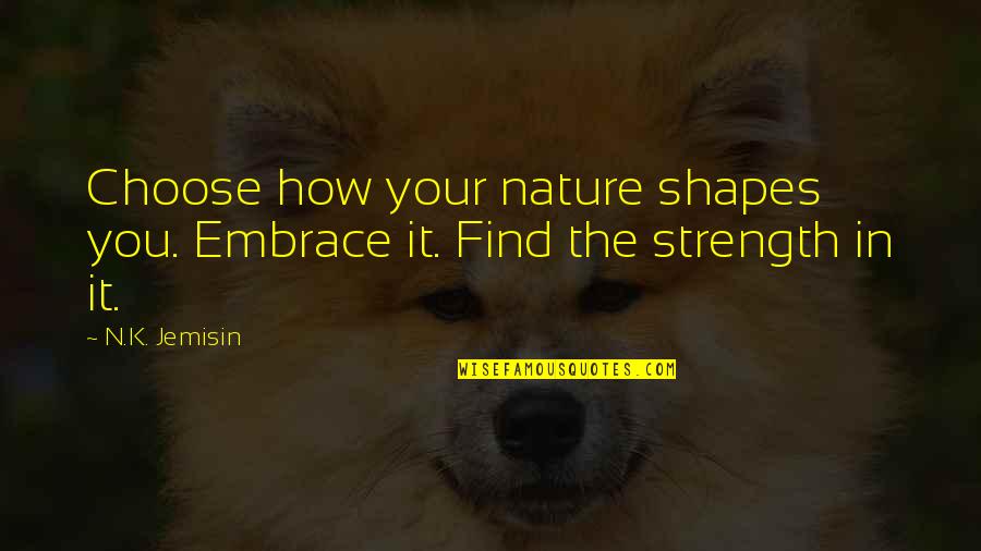 Wider World Quotes By N.K. Jemisin: Choose how your nature shapes you. Embrace it.