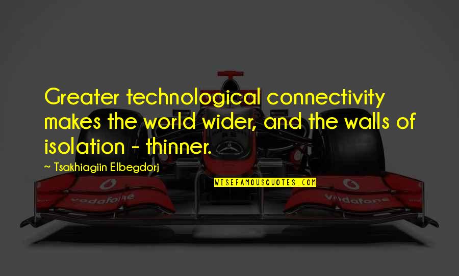 Wider World Quotes By Tsakhiagiin Elbegdorj: Greater technological connectivity makes the world wider, and