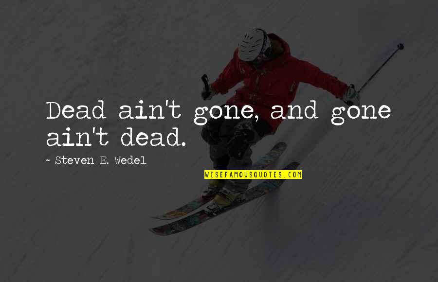 Wides Quotes By Steven E. Wedel: Dead ain't gone, and gone ain't dead.
