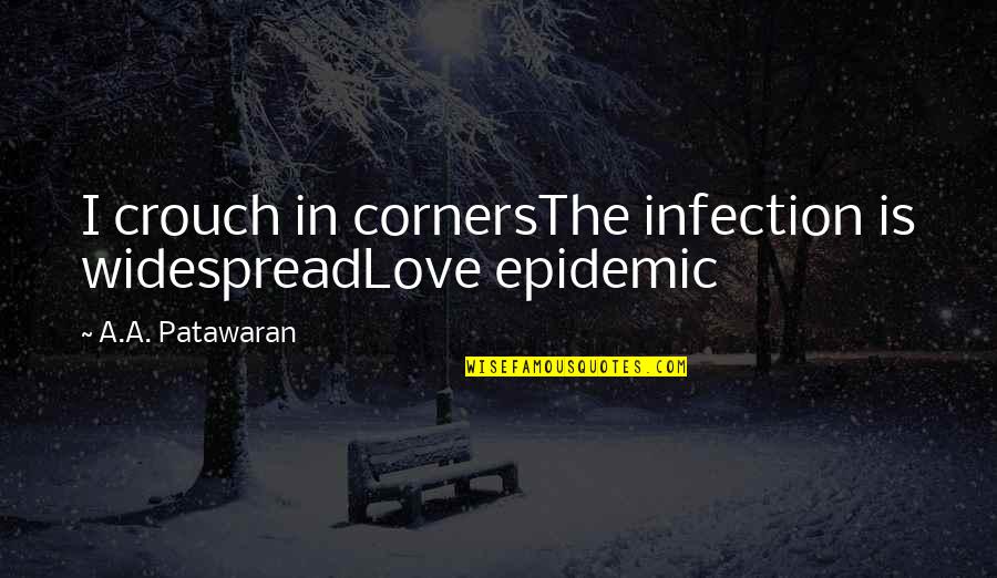 Widespread Quotes By A.A. Patawaran: I crouch in cornersThe infection is widespreadLove epidemic