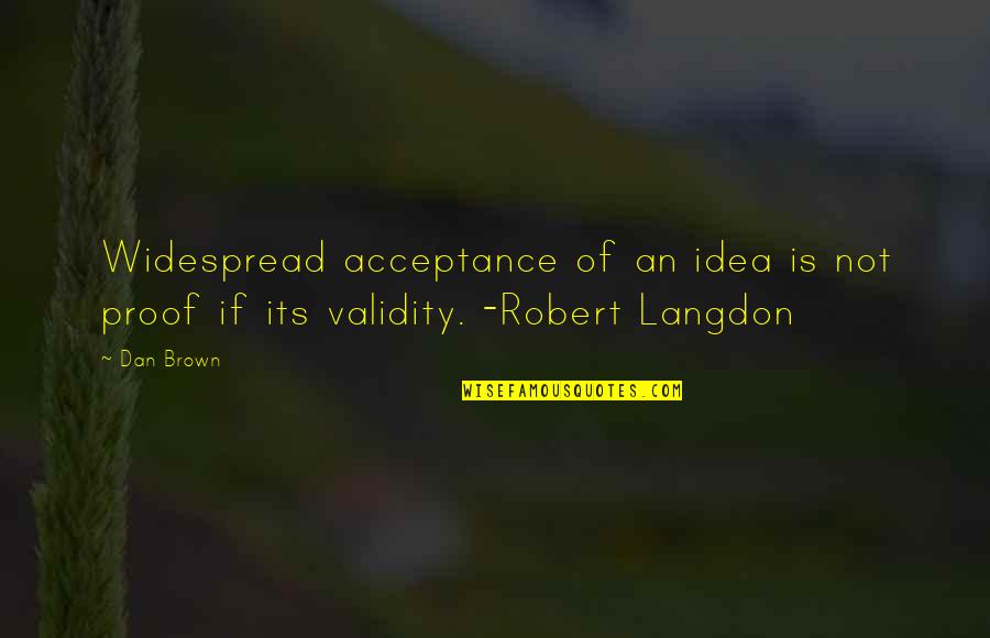 Widespread Quotes By Dan Brown: Widespread acceptance of an idea is not proof