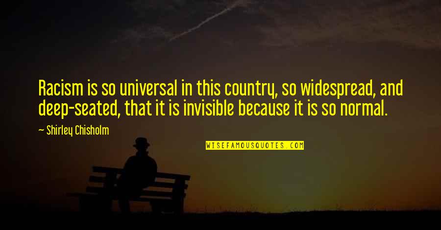 Widespread Quotes By Shirley Chisholm: Racism is so universal in this country, so