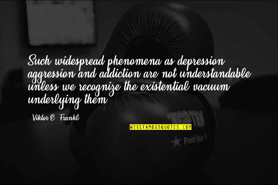 Widespread Quotes By Viktor E. Frankl: Such widespread phenomena as depression, aggression and addiction