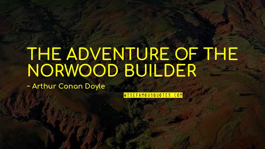 Widjanarko Puspoyo Quotes By Arthur Conan Doyle: THE ADVENTURE OF THE NORWOOD BUILDER Widjanarko Puspoyo Quotes By Arthur Conan Doyle: THE ADVENTURE OF THE NORWOOD BUILDER
