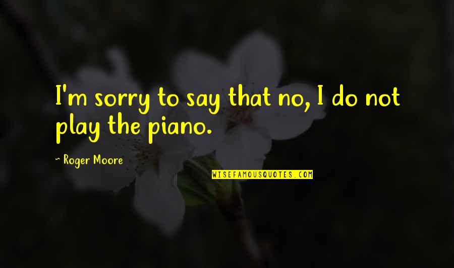 Widmaier Elkridge Quotes By Roger Moore: I'm sorry to say that no, I do Widmaier Elkridge Quotes By Roger Moore: I'm sorry to say that no, I do