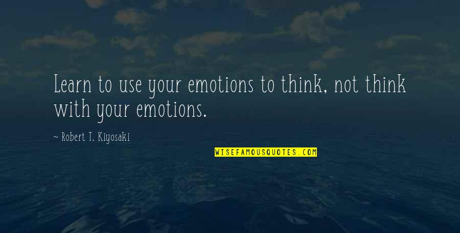 Widman Quotes By Robert T. Kiyosaki: Learn to use your emotions to think, not