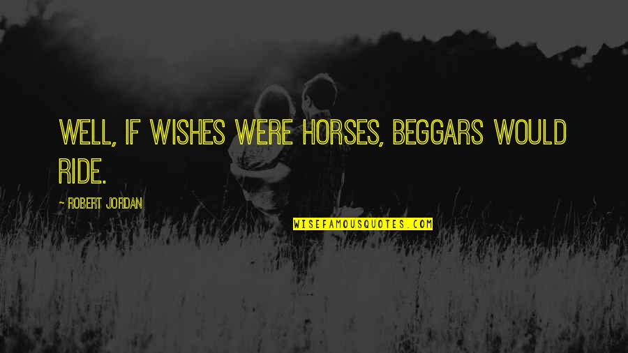 Widmer Floral Highland Quotes By Robert Jordan: Well, if wishes were horses, beggars would ride.