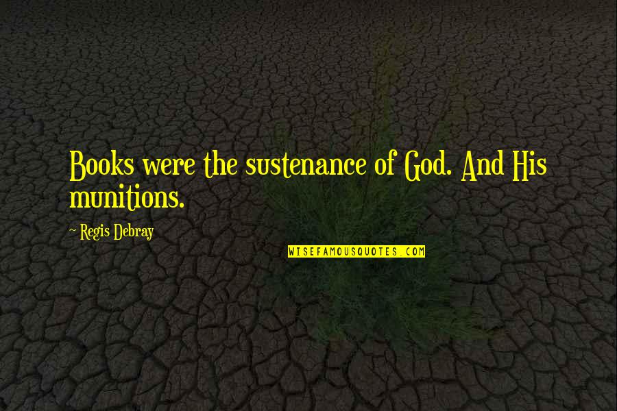 Widmeyer Vein Quotes By Regis Debray: Books were the sustenance of God. And His Widmeyer Vein Quotes By Regis Debray: Books were the sustenance of God. And His