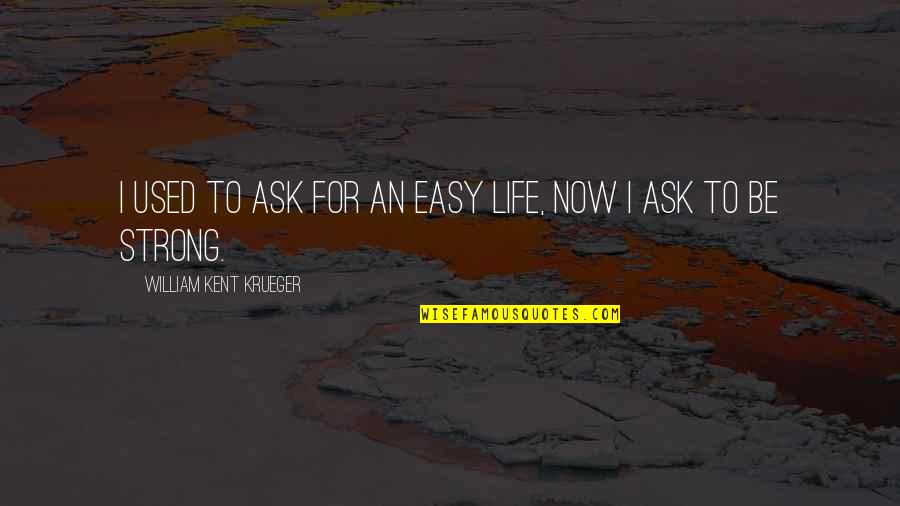 Widney Alumni Quotes By William Kent Krueger: I used to ask for an easy life, Widney Alumni Quotes By William Kent Krueger: I used to ask for an easy life,