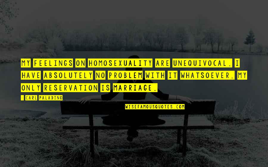 Widow Life Quotes By Carl Paladino: My feelings on homosexuality are unequivocal. I have Widow Life Quotes By Carl Paladino: My feelings on homosexuality are unequivocal. I have