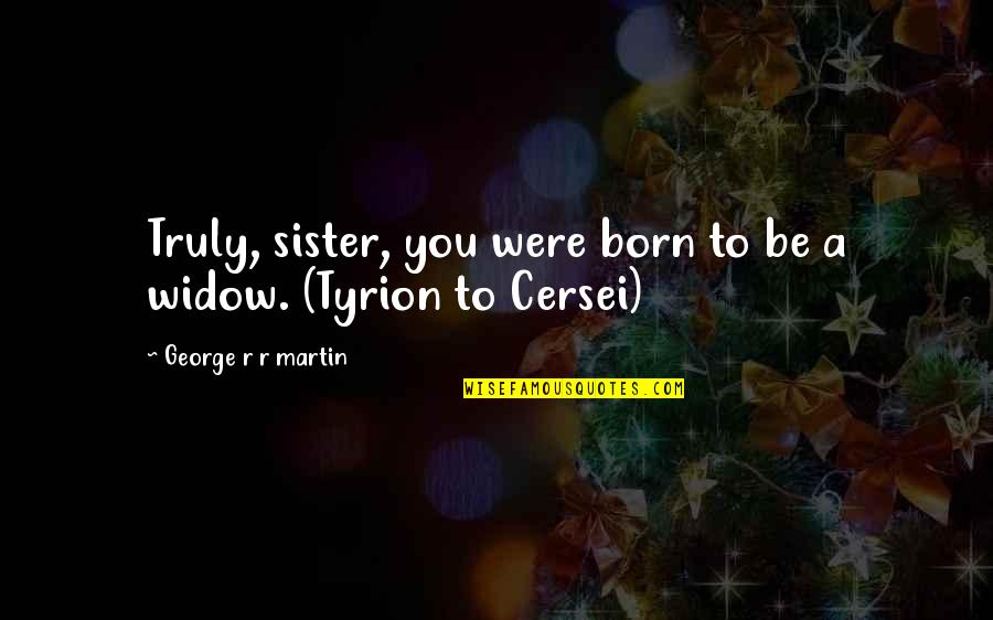 Widow Quotes By George R R Martin: Truly, sister, you were born to be a