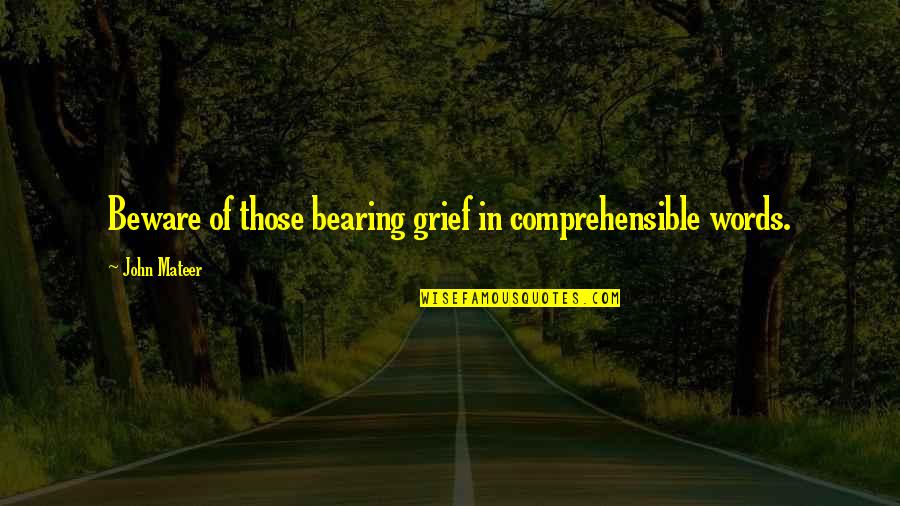 Widowed Dad On Mothers Quotes By John Mateer: Beware of those bearing grief in comprehensible words. Widowed Dad On Mothers Quotes By John Mateer: Beware of those bearing grief in comprehensible words.