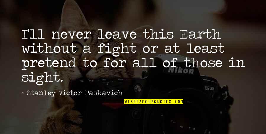 Widowed Dad On Mothers Quotes By Stanley Victor Paskavich: I'll never leave this Earth without a fight Widowed Dad On Mothers Quotes By Stanley Victor Paskavich: I'll never leave this Earth without a fight
