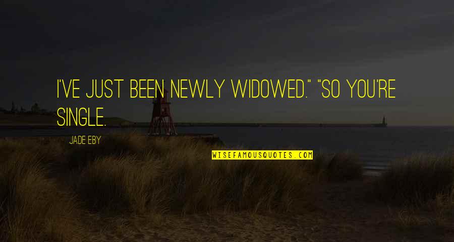 Widowed Quotes By Jade Eby: I've just been newly widowed." "So you're single.