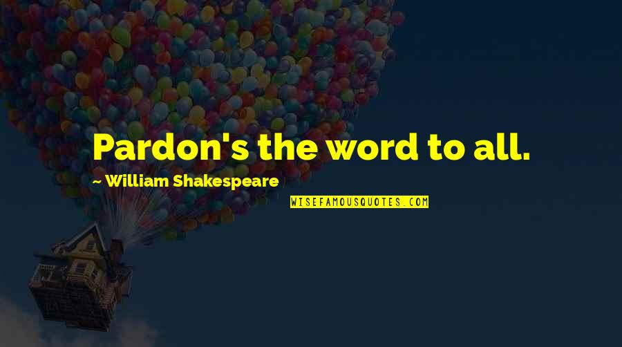 Widtm Quotes By William Shakespeare: Pardon's the word to all.