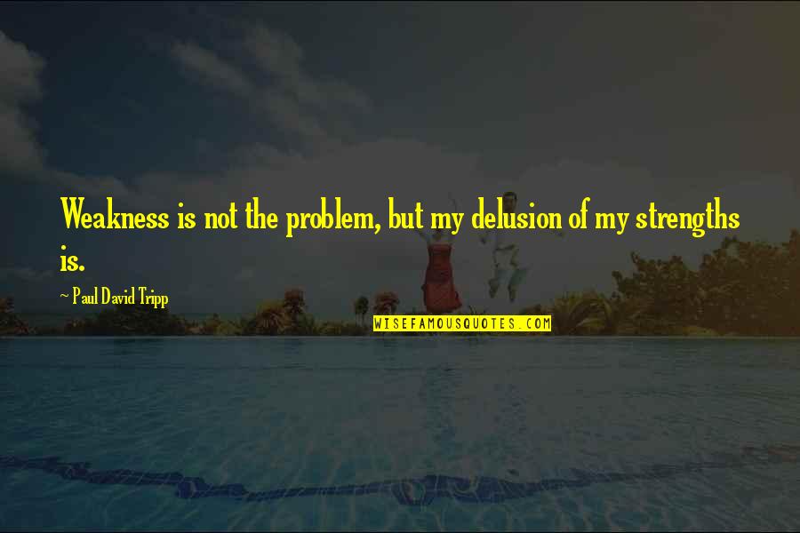 Widzewtomy Quotes By Paul David Tripp: Weakness is not the problem, but my delusion