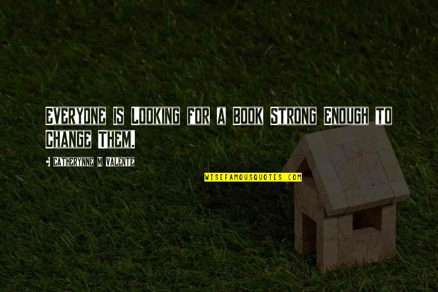 Widzisz Quotes By Catherynne M Valente: Everyone Is Looking for a Book Strong Enough Widzisz Quotes By Catherynne M Valente: Everyone Is Looking for a Book Strong Enough