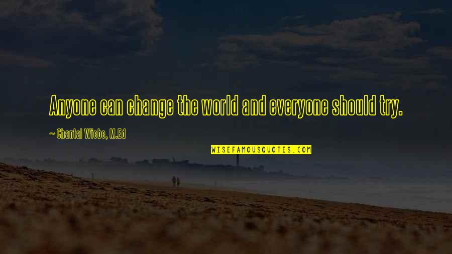 Wiebe Quotes By Chantal Wiebe, M.Ed: Anyone can change the world and everyone should Wiebe Quotes By Chantal Wiebe, M.Ed: Anyone can change the world and everyone should