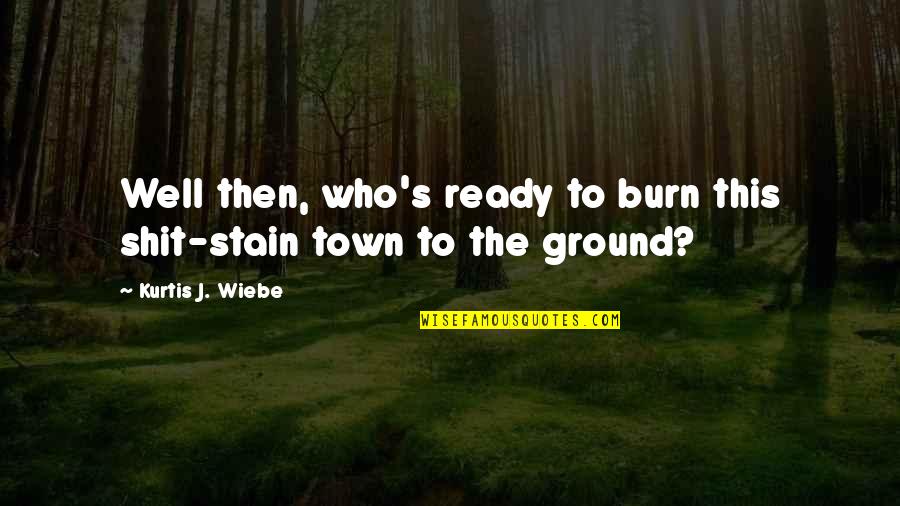 Wiebe Quotes By Kurtis J. Wiebe: Well then, who's ready to burn this shit-stain Wiebe Quotes By Kurtis J. Wiebe: Well then, who's ready to burn this shit-stain