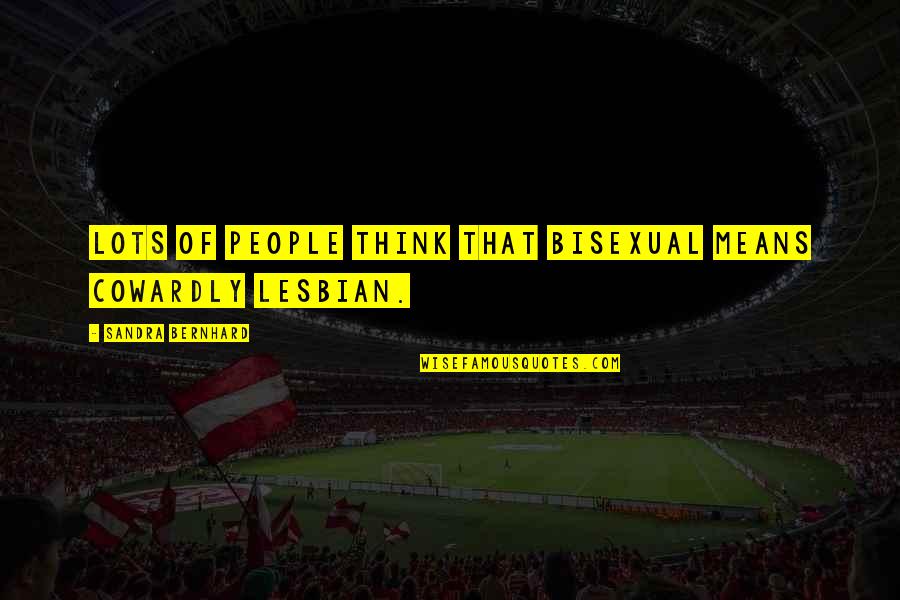 Wiecek Richard Quotes By Sandra Bernhard: Lots of people think that bisexual means cowardly Wiecek Richard Quotes By Sandra Bernhard: Lots of people think that bisexual means cowardly