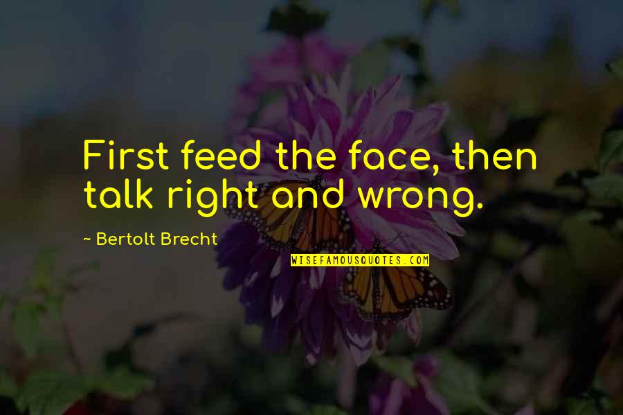 Wiechers Dwingeloo Quotes By Bertolt Brecht: First feed the face, then talk right and Wiechers Dwingeloo Quotes By Bertolt Brecht: First feed the face, then talk right and