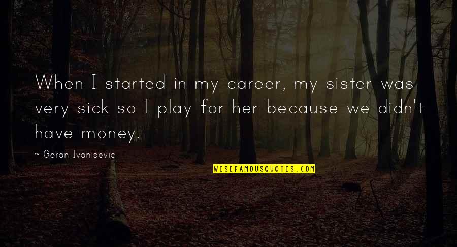 Wiechers Dwingeloo Quotes By Goran Ivanisevic: When I started in my career, my sister Wiechers Dwingeloo Quotes By Goran Ivanisevic: When I started in my career, my sister