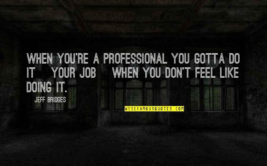 Wiechmann Enterprises Quotes By Jeff Bridges: When you're a professional you gotta do it Wiechmann Enterprises Quotes By Jeff Bridges: When you're a professional you gotta do it