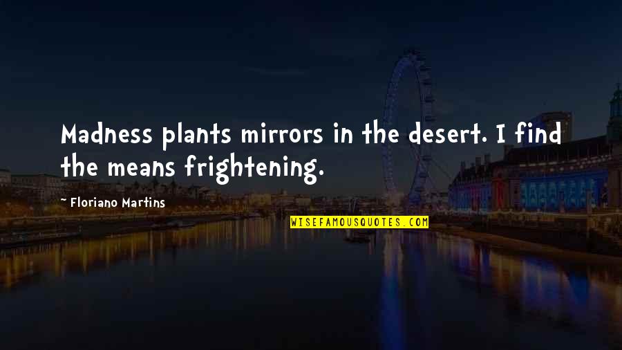 Wieczorek Pronunciation Quotes By Floriano Martins: Madness plants mirrors in the desert. I find