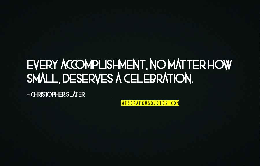 Wiedemer Hinkley Quotes By Christopher Slater: Every accomplishment, no matter how small, deserves a Wiedemer Hinkley Quotes By Christopher Slater: Every accomplishment, no matter how small, deserves a