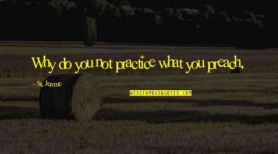 Wiedemer Hinkley Quotes By St. Jerome: Why do you not practice what you preach. Wiedemer Hinkley Quotes By St. Jerome: Why do you not practice what you preach.