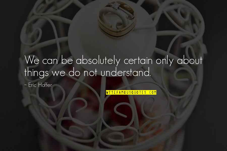 Wiedemer William Quotes By Eric Hoffer: We can be absolutely certain only about things