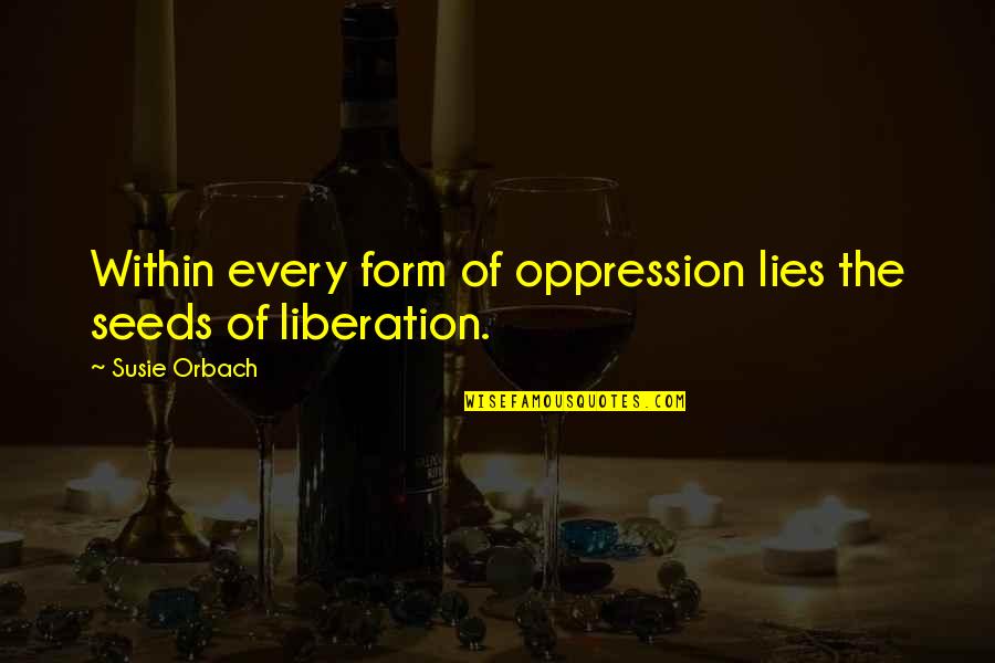 Wiedemer William Quotes By Susie Orbach: Within every form of oppression lies the seeds