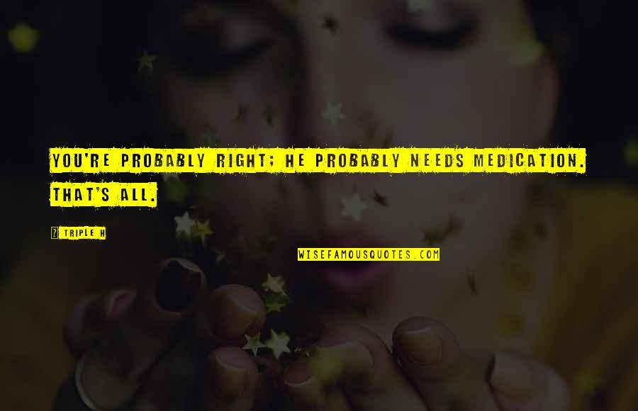 Wiedenhoffer Quotes By Triple H: You're probably right; he probably needs medication. That's