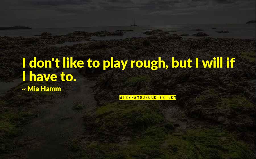 Wiedergabe Duden Quotes By Mia Hamm: I don't like to play rough, but I