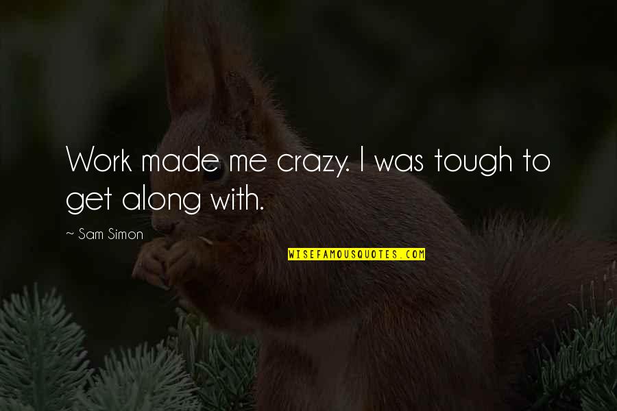Wiedergabeliste Quotes By Sam Simon: Work made me crazy. I was tough to