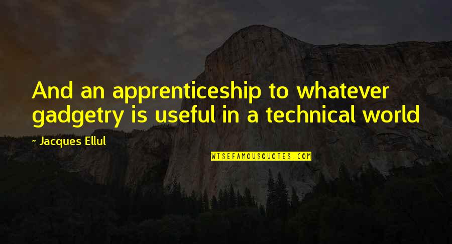 Wiederhorn And Centene Quotes By Jacques Ellul: And an apprenticeship to whatever gadgetry is useful