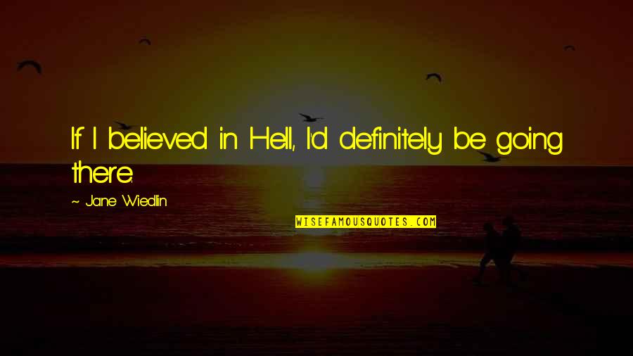 Wiedlin Quotes By Jane Wiedlin: If I believed in Hell, I'd definitely be Wiedlin Quotes By Jane Wiedlin: If I believed in Hell, I'd definitely be