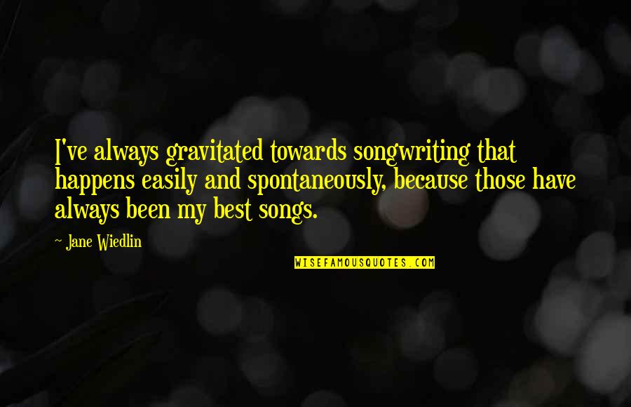 Wiedlin Quotes By Jane Wiedlin: I've always gravitated towards songwriting that happens easily Wiedlin Quotes By Jane Wiedlin: I've always gravitated towards songwriting that happens easily