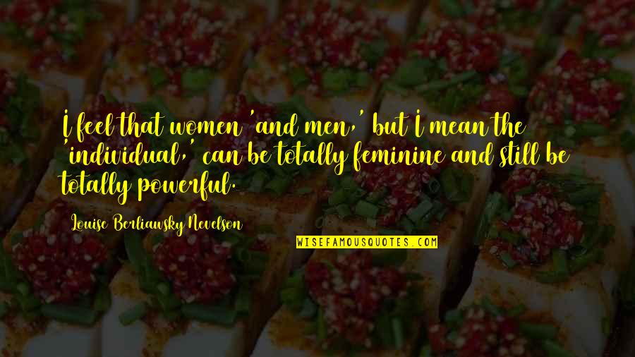 Wiegendood Quotes By Louise Berliawsky Nevelson: I feel that women 'and men,' but I Wiegendood Quotes By Louise Berliawsky Nevelson: I feel that women 'and men,' but I